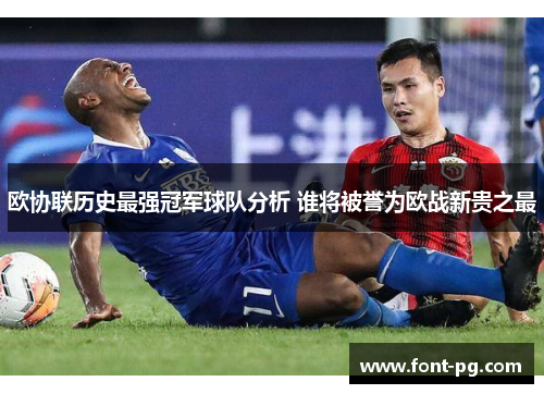 欧协联历史最强冠军球队分析 谁将被誉为欧战新贵之最 欧协联历史最强冠军球队分析 谁将被誉为欧战新贵之最