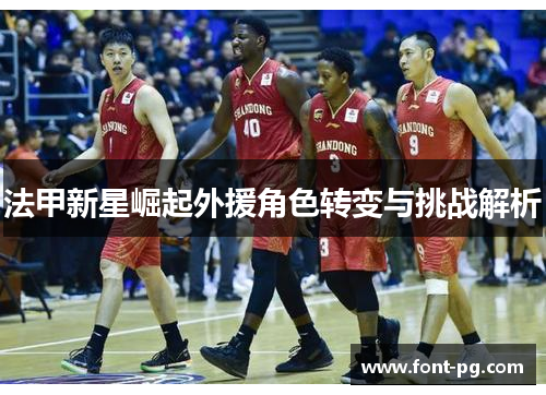 法甲新星崛起外援角色转变与挑战解析