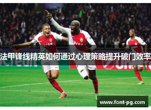 法甲锋线精英如何通过心理策略提升破门效率