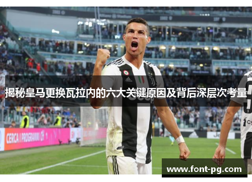 揭秘皇马更换瓦拉内的六大关键原因及背后深层次考量