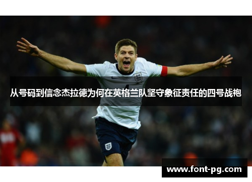 从号码到信念杰拉德为何在英格兰队坚守象征责任的四号战袍 从号码到信念杰拉德为何在英格兰队坚守象征责任的四号战袍