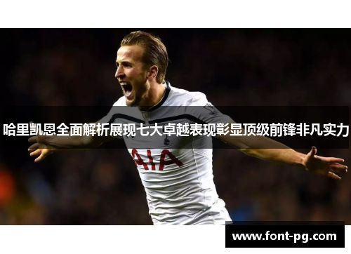 哈里凯恩全面解析展现七大卓越表现彰显顶级前锋非凡实力