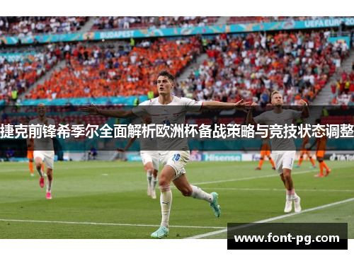 捷克前锋希季尔全面解析欧洲杯备战策略与竞技状态调整