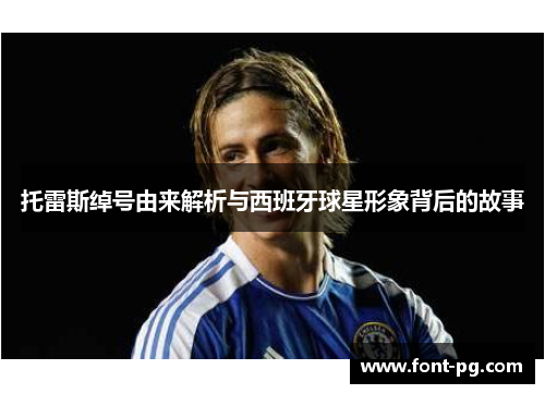 托雷斯绰号由来解析与西班牙球星形象背后的故事