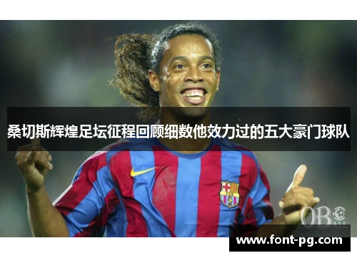 桑切斯辉煌足坛征程回顾细数他效力过的五大豪门球队