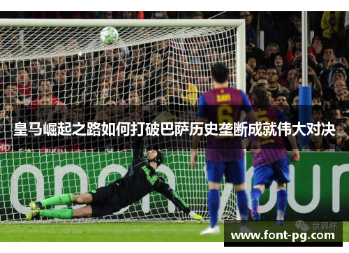 皇马崛起之路如何打破巴萨历史垄断成就伟大对决