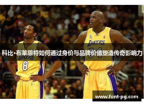 科比·布莱恩特如何通过身价与品牌价值塑造传奇影响力
