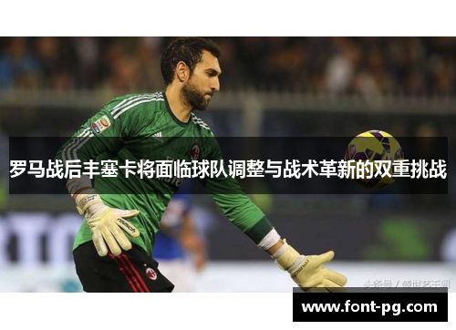 罗马战后丰塞卡将面临球队调整与战术革新的双重挑战 罗马战后丰塞卡将面临球队调整与战术革新的双重挑战
