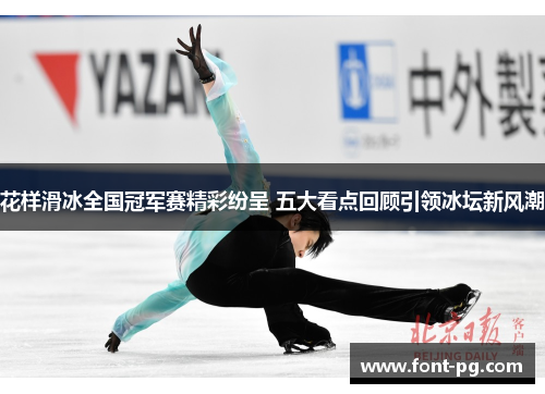 花样滑冰全国冠军赛精彩纷呈 五大看点回顾引领冰坛新风潮