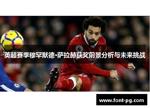 英超赛季穆罕默德·萨拉赫获奖前景分析与未来挑战