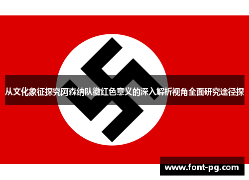 从文化象征探究阿森纳队徽红色意义的深入解析视角全面研究途径探