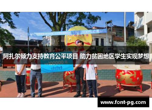 阿扎尔倾力支持教育公平项目 助力贫困地区学生实现梦想 阿扎尔倾力支持教育公平项目 助力贫困地区学生实现梦想