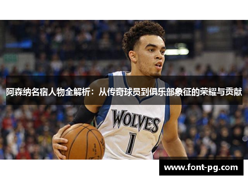 阿森纳名宿人物全解析:从传奇球员到俱乐部象征的荣耀与贡献 阿森纳名宿人物全解析:从传奇球员到俱乐部象征的荣耀与贡献