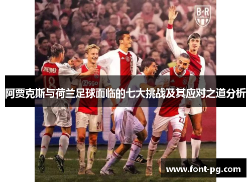 阿贾克斯与荷兰足球面临的七大挑战及其应对之道分析