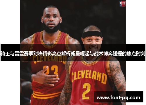 骑士与雷霆赛季对决精彩亮点解析新星崛起与战术博弈碰撞的焦点时刻 骑士与雷霆赛季对决精彩亮点解析新星崛起与战术博弈碰撞的焦点时刻