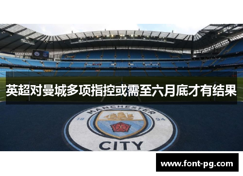 英超对曼城多项指控或需至六月底才有结果 英超对曼城多项指控或需至六月底才有结果