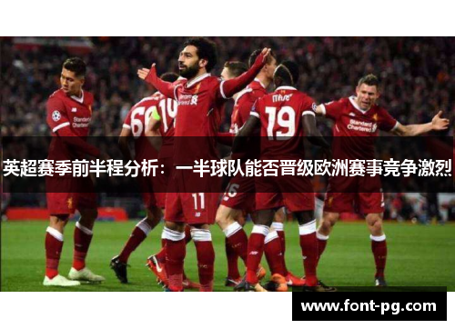 英超赛季前半程分析:一半球队能否晋级欧洲赛事竞争激烈 英超赛季前半程分析:一半球队能否晋级欧洲赛事竞争激烈