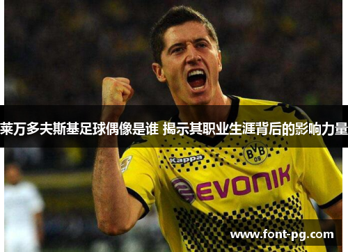 莱万多夫斯基足球偶像是谁 揭示其职业生涯背后的影响力量