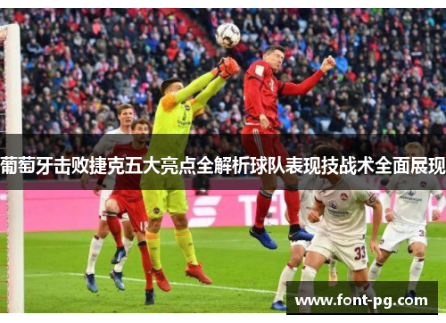 葡萄牙击败捷克五大亮点全解析球队表现技战术全面展现