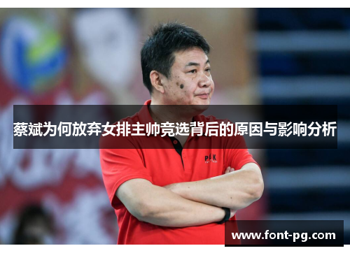 蔡斌为何放弃女排主帅竞选背后的原因与影响分析