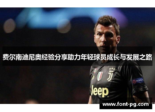 费尔南迪尼奥经验分享助力年轻球员成长与发展之路 费尔南迪尼奥经验分享助力年轻球员成长与发展之路