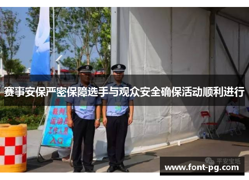 赛事安保严密保障选手与观众安全确保活动顺利进行 赛事安保严密保障选手与观众安全确保活动顺利进行