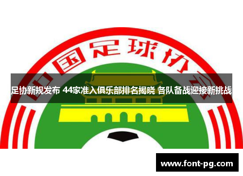 足协新规发布 44家准入俱乐部排名揭晓 各队备战迎接新挑战