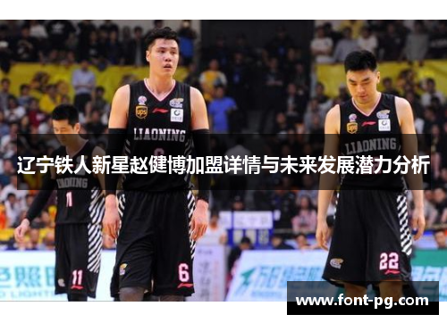 辽宁铁人新星赵健博加盟详情与未来发展潜力分析