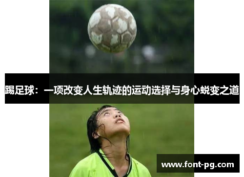 踢足球：一项改变人生轨迹的运动选择与身心蜕变之道