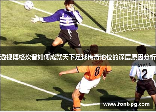 透视博格坎普如何成就天下足球传奇地位的深层原因分析