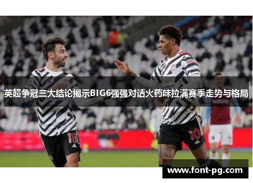 英超争冠三大结论揭示BIG6强强对话火药味拉满赛季走势与格局