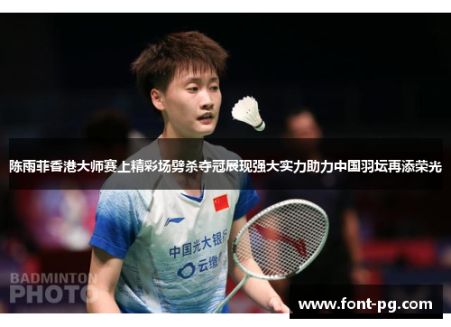 陈雨菲香港大师赛上精彩场劈杀夺冠展现强大实力助力中国羽坛再添荣光