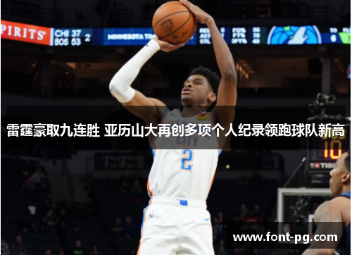 雷霆豪取九连胜 亚历山大再创多项个人纪录领跑球队新高 雷霆豪取九连胜 亚历山大再创多项个人纪录领跑球队新高