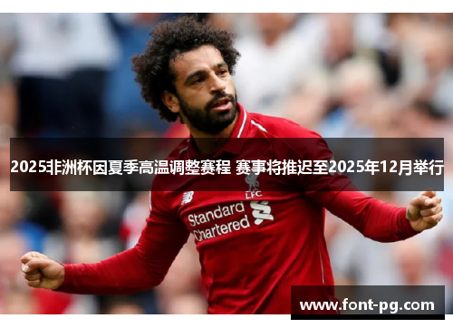 2025非洲杯因夏季高温调整赛程 赛事将推迟至2025年12月举行 2025非洲杯因夏季高温调整赛程 赛事将推迟至2025年12月举行